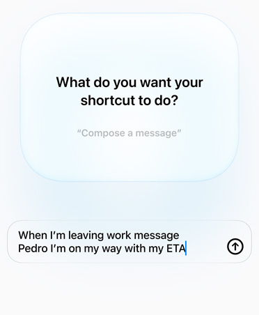 Écran affichant une requête et une réponse d’Apple Intelligence à propos de l’intention du Raccourci, le texte indique : Que voulez-vous que votre raccourci fasse ? Réponse, Quand je quitte le travail envoie un message à Pedro Je suis en route avec mon heure d’arrivée prévue
